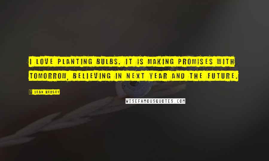 Jean Hersey Quotes: I love planting bulbs. It is making promises with tomorrow, believing in next year and the future.