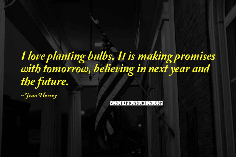 Jean Hersey Quotes: I love planting bulbs. It is making promises with tomorrow, believing in next year and the future.