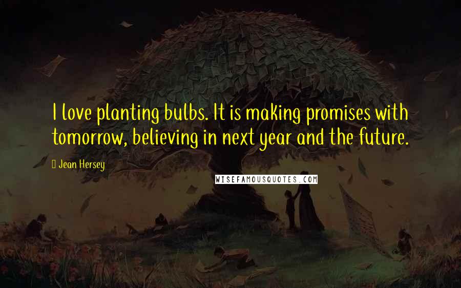 Jean Hersey Quotes: I love planting bulbs. It is making promises with tomorrow, believing in next year and the future.