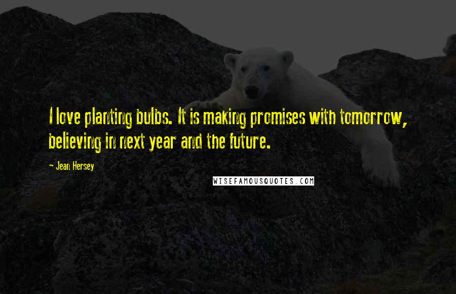 Jean Hersey Quotes: I love planting bulbs. It is making promises with tomorrow, believing in next year and the future.