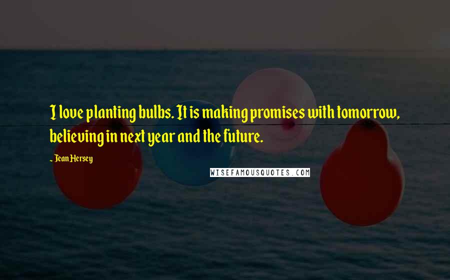 Jean Hersey Quotes: I love planting bulbs. It is making promises with tomorrow, believing in next year and the future.