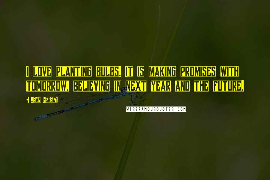 Jean Hersey Quotes: I love planting bulbs. It is making promises with tomorrow, believing in next year and the future.