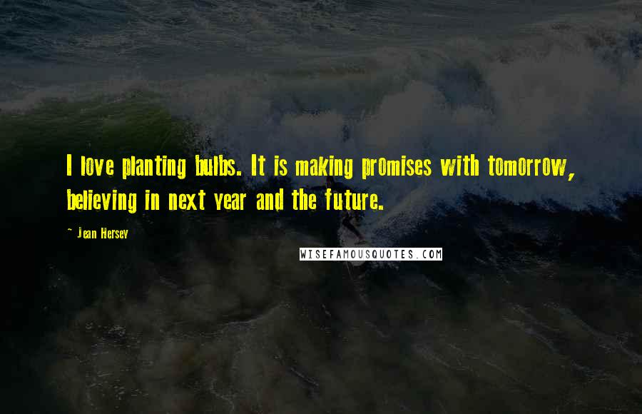 Jean Hersey Quotes: I love planting bulbs. It is making promises with tomorrow, believing in next year and the future.