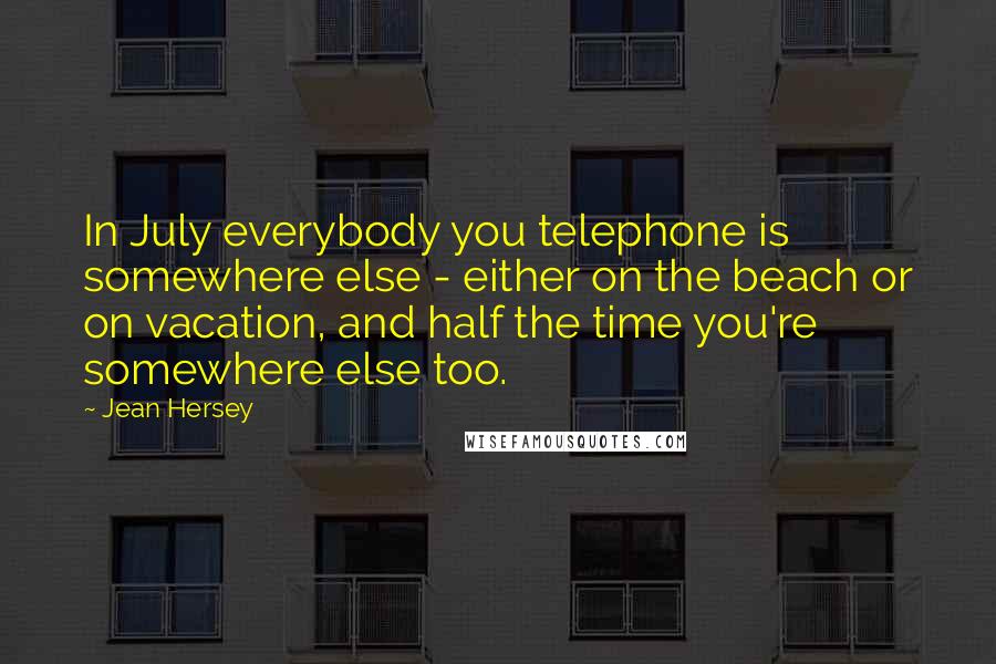 Jean Hersey Quotes: In July everybody you telephone is somewhere else - either on the beach or on vacation, and half the time you're somewhere else too.