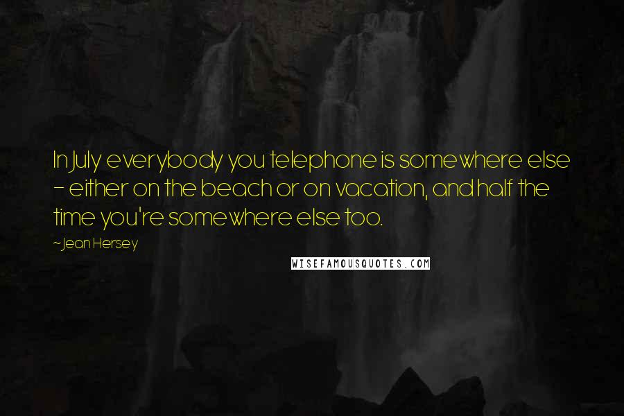 Jean Hersey Quotes: In July everybody you telephone is somewhere else - either on the beach or on vacation, and half the time you're somewhere else too.