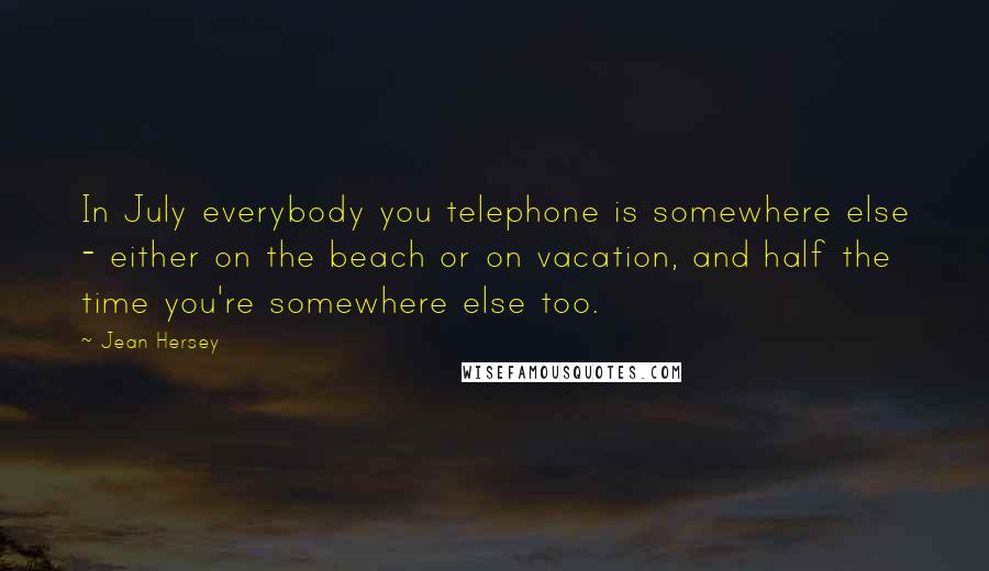 Jean Hersey Quotes: In July everybody you telephone is somewhere else - either on the beach or on vacation, and half the time you're somewhere else too.