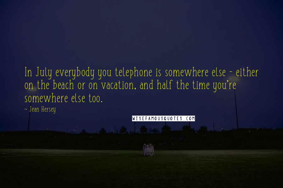 Jean Hersey Quotes: In July everybody you telephone is somewhere else - either on the beach or on vacation, and half the time you're somewhere else too.