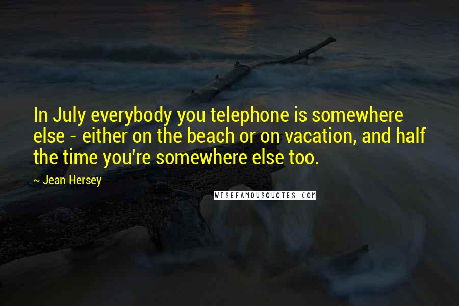 Jean Hersey Quotes: In July everybody you telephone is somewhere else - either on the beach or on vacation, and half the time you're somewhere else too.