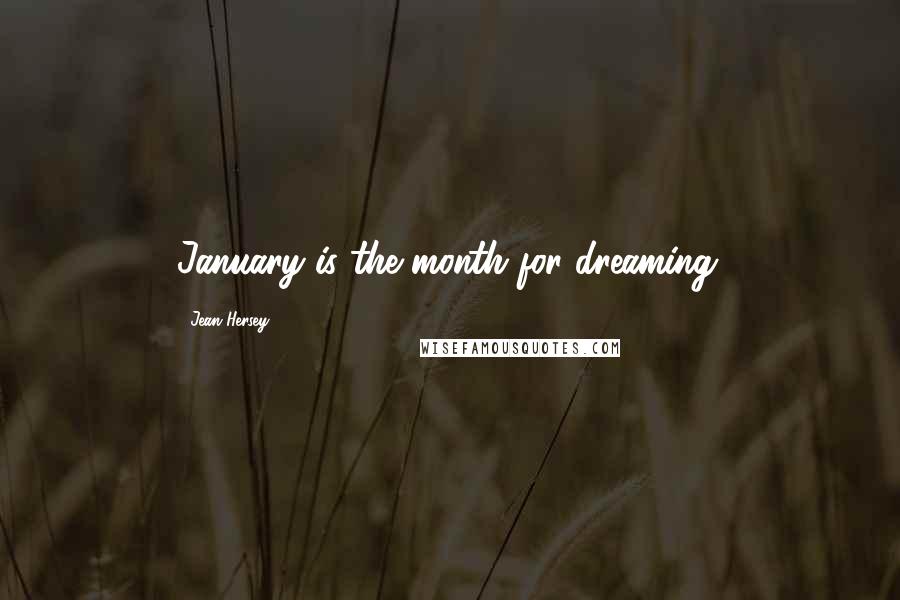 Jean Hersey Quotes: January is the month for dreaming.