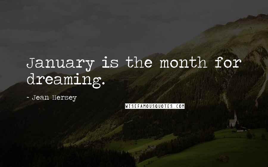 Jean Hersey Quotes: January is the month for dreaming.