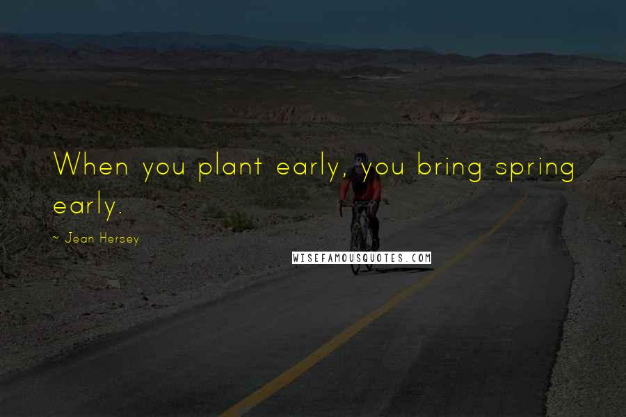 Jean Hersey Quotes: When you plant early, you bring spring early.