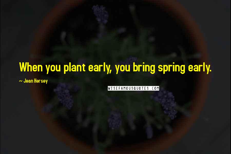 Jean Hersey Quotes: When you plant early, you bring spring early.