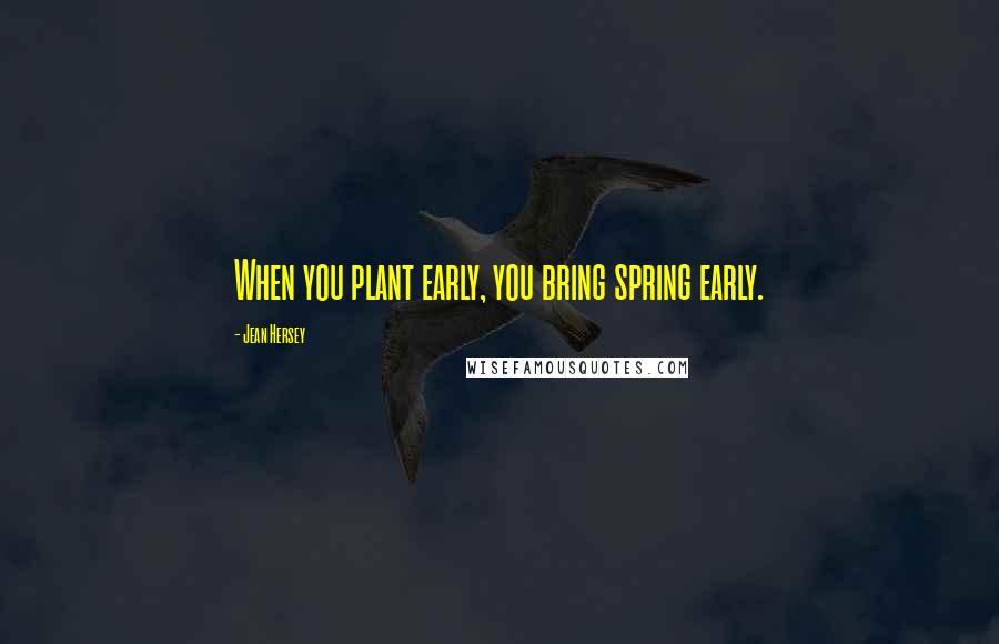 Jean Hersey Quotes: When you plant early, you bring spring early.