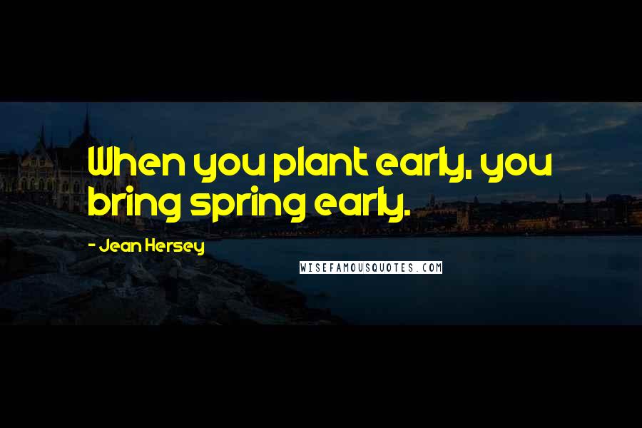 Jean Hersey Quotes: When you plant early, you bring spring early.