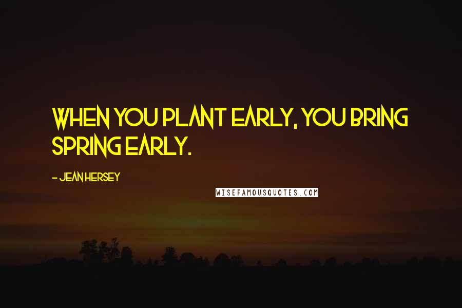 Jean Hersey Quotes: When you plant early, you bring spring early.