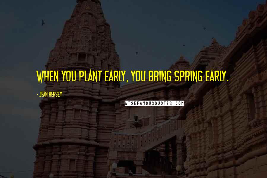 Jean Hersey Quotes: When you plant early, you bring spring early.