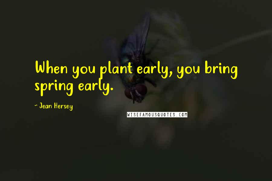 Jean Hersey Quotes: When you plant early, you bring spring early.