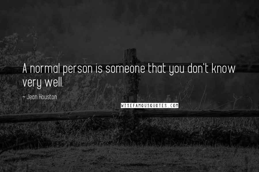 Jean Houston Quotes: A normal person is someone that you don't know very well.