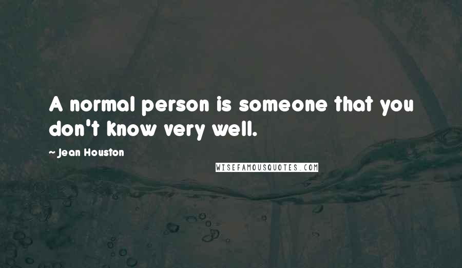 Jean Houston Quotes: A normal person is someone that you don't know very well.