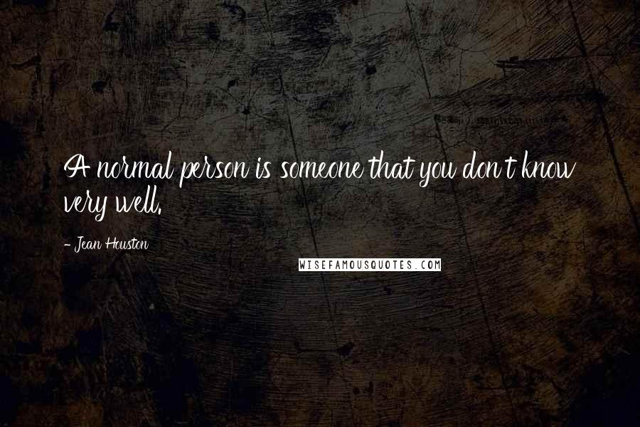 Jean Houston Quotes: A normal person is someone that you don't know very well.