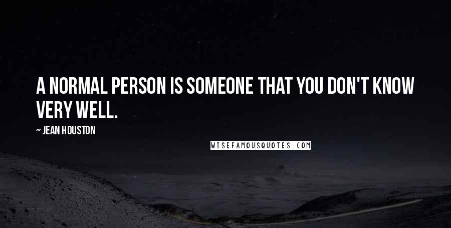 Jean Houston Quotes: A normal person is someone that you don't know very well.