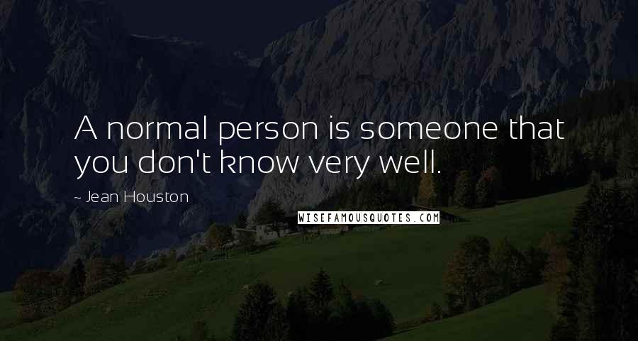 Jean Houston Quotes: A normal person is someone that you don't know very well.