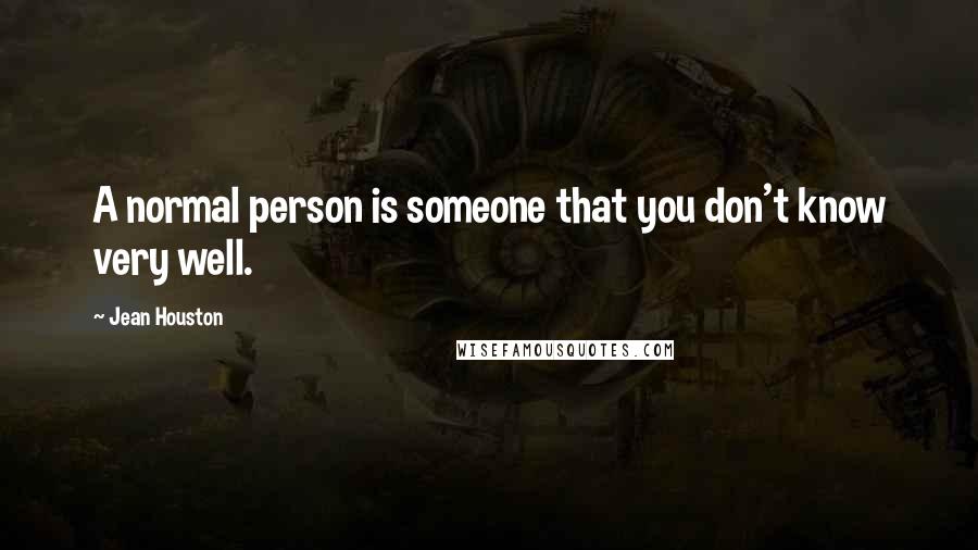 Jean Houston Quotes: A normal person is someone that you don't know very well.