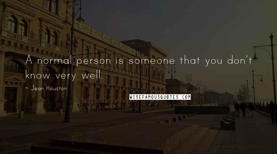 Jean Houston Quotes: A normal person is someone that you don't know very well.