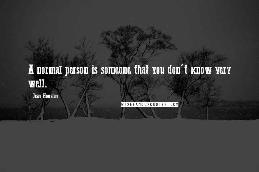 Jean Houston Quotes: A normal person is someone that you don't know very well.