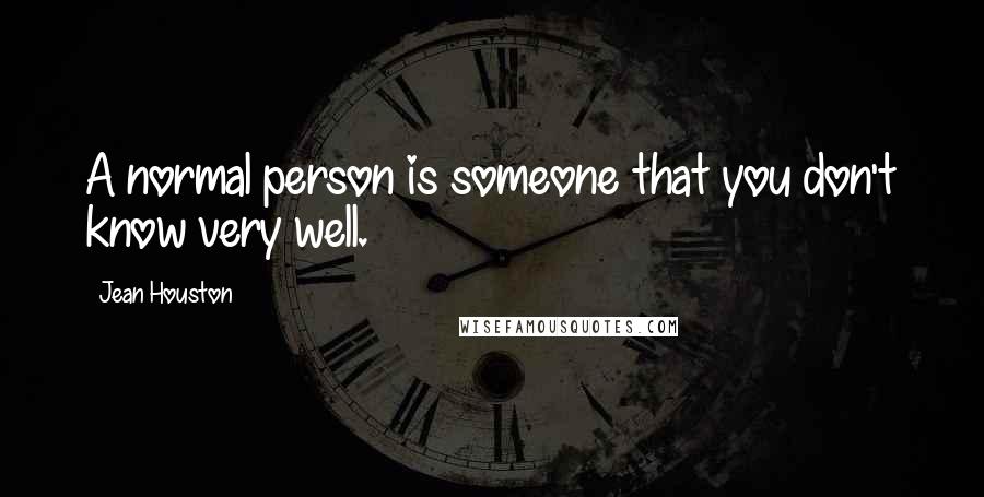 Jean Houston Quotes: A normal person is someone that you don't know very well.