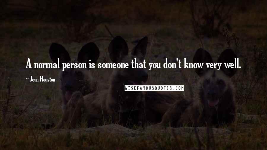 Jean Houston Quotes: A normal person is someone that you don't know very well.