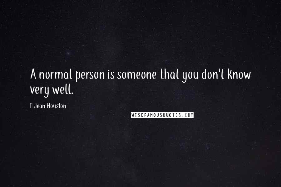 Jean Houston Quotes: A normal person is someone that you don't know very well.