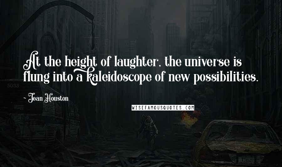 Jean Houston Quotes: At the height of laughter, the universe is flung into a kaleidoscope of new possibilities.