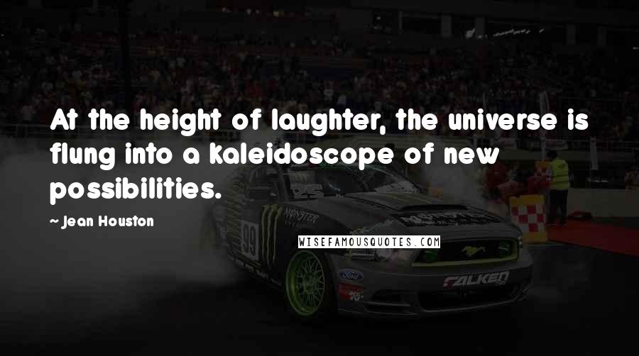 Jean Houston Quotes: At the height of laughter, the universe is flung into a kaleidoscope of new possibilities.