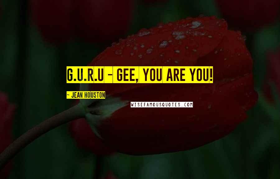 Jean Houston Quotes: G.U.R.U - Gee, you are you!