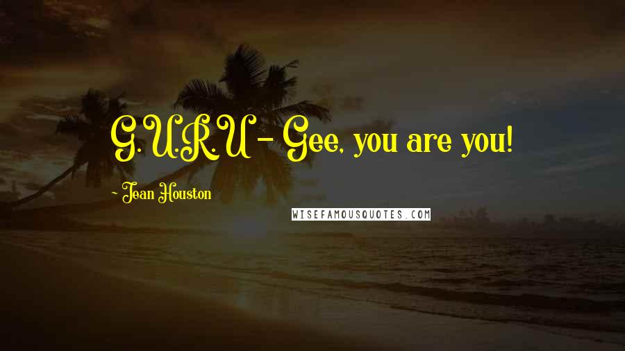 Jean Houston Quotes: G.U.R.U - Gee, you are you!