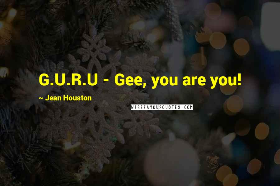 Jean Houston Quotes: G.U.R.U - Gee, you are you!