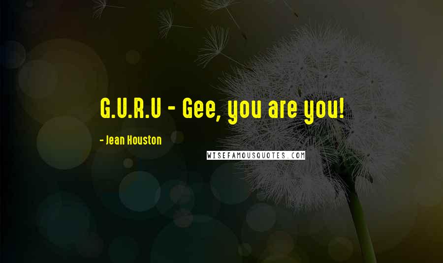 Jean Houston Quotes: G.U.R.U - Gee, you are you!