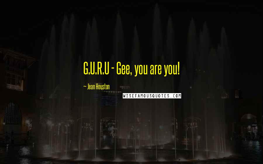 Jean Houston Quotes: G.U.R.U - Gee, you are you!