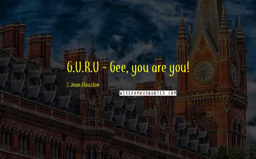 Jean Houston Quotes: G.U.R.U - Gee, you are you!