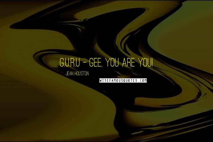 Jean Houston Quotes: G.U.R.U - Gee, you are you!