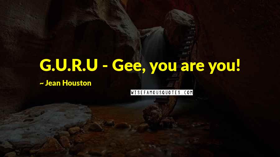 Jean Houston Quotes: G.U.R.U - Gee, you are you!