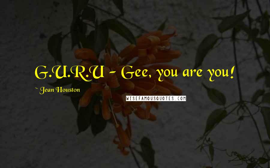 Jean Houston Quotes: G.U.R.U - Gee, you are you!