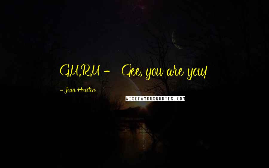 Jean Houston Quotes: G.U.R.U - Gee, you are you!