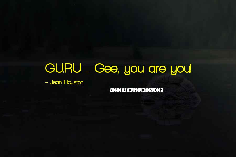 Jean Houston Quotes: G.U.R.U - Gee, you are you!