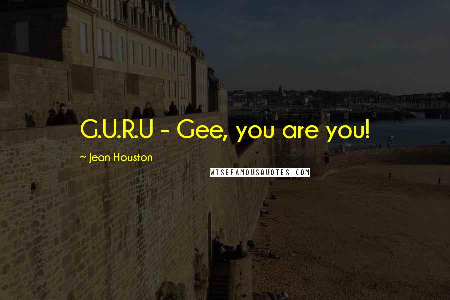 Jean Houston Quotes: G.U.R.U - Gee, you are you!