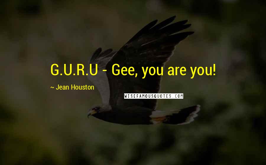 Jean Houston Quotes: G.U.R.U - Gee, you are you!