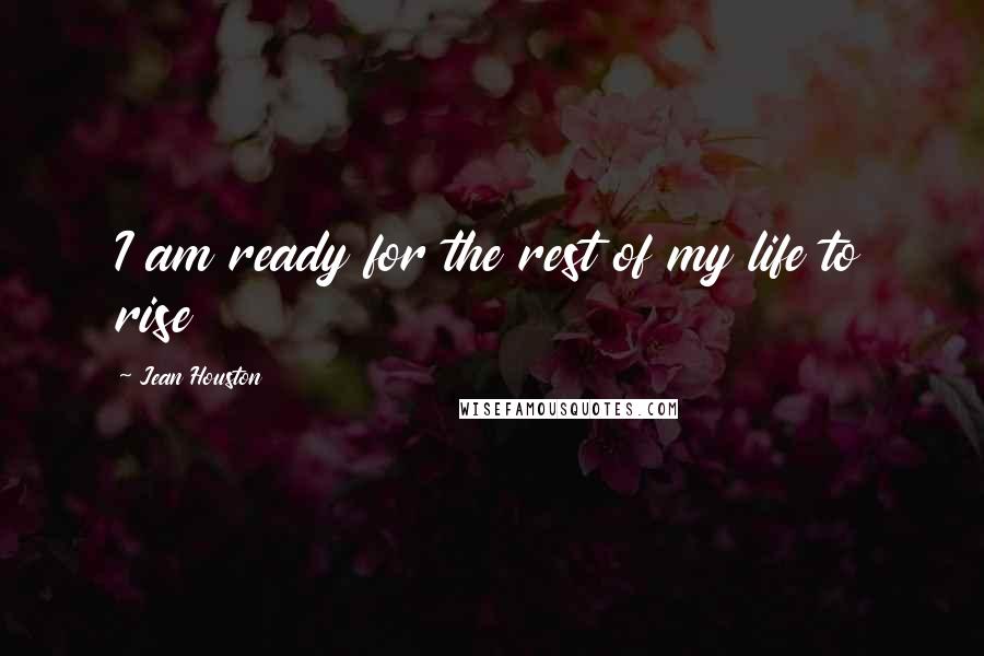 Jean Houston Quotes: I am ready for the rest of my life to rise