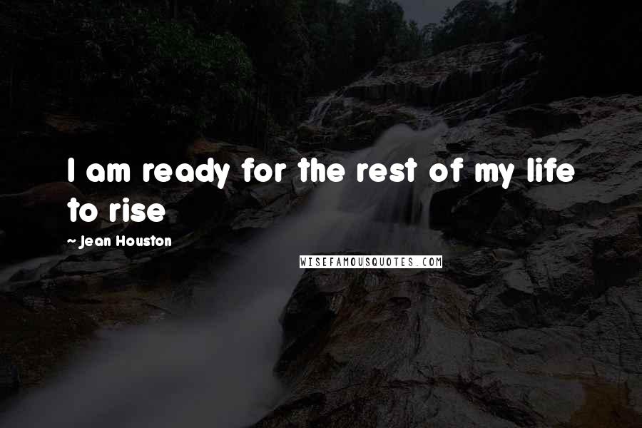 Jean Houston Quotes: I am ready for the rest of my life to rise