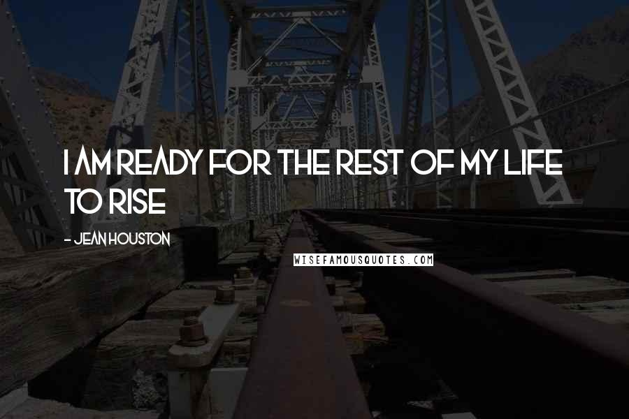 Jean Houston Quotes: I am ready for the rest of my life to rise